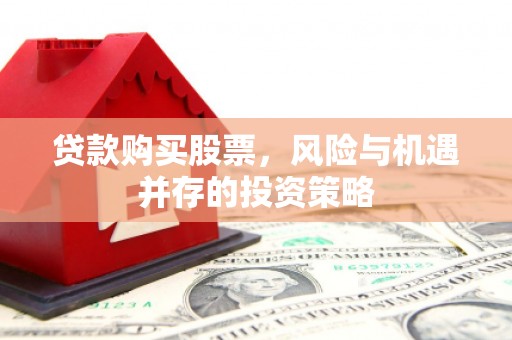 班戈贷款购买股票，风险与机遇并存的投资策略