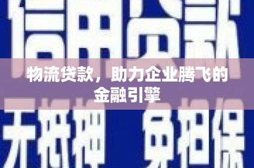 班戈物流贷款，助力企业腾飞的金融引擎