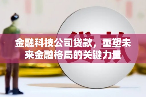 班戈金融科技公司贷款，重塑未来金融格局的关键力量