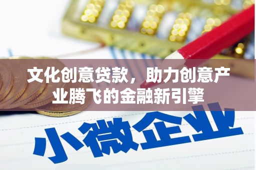 班戈文化创意贷款，助力创意产业腾飞的金融新引擎