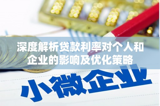 班戈深度解析贷款利率对个人和企业的影响及优化策略