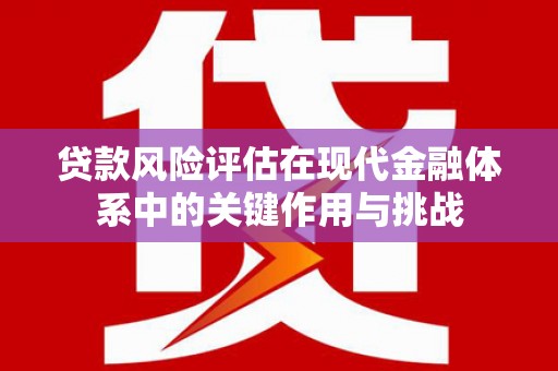 班戈贷款风险评估在现代金融体系中的关键作用与挑战