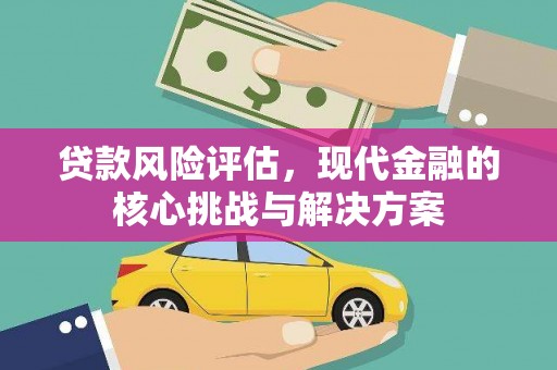 班戈贷款风险评估，现代金融的核心挑战与解决方案