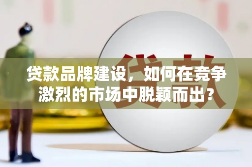 班戈贷款品牌建设，如何在竞争激烈的市场中脱颖而出？