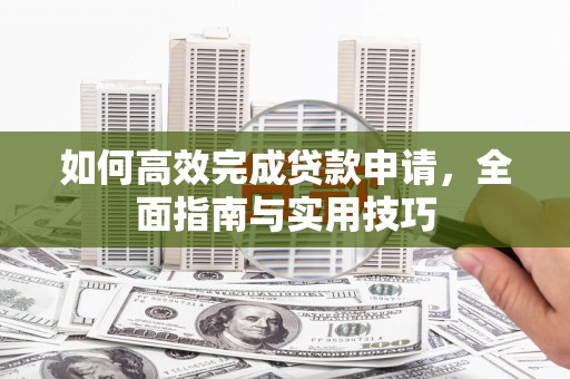 班戈如何高效完成贷款申请，全面指南与实用技巧