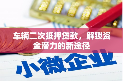 班戈车辆二次抵押贷款，解锁资金潜力的新途径