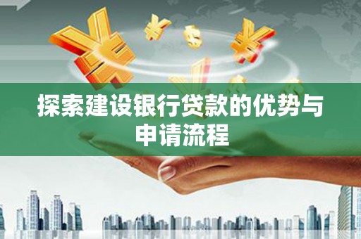 班戈探索建设银行贷款的优势与申请流程