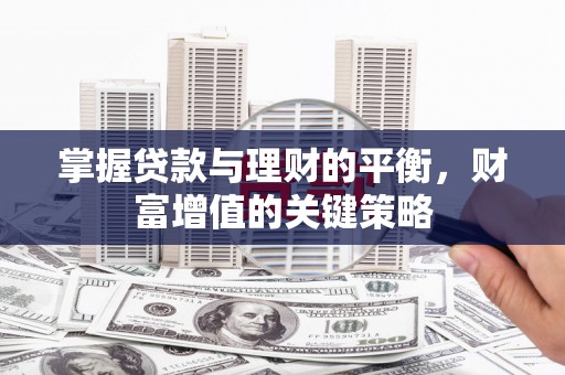 班戈掌握贷款与理财的平衡，财富增值的关键策略