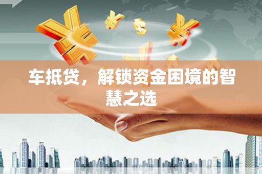 班戈车抵贷，解锁资金困境的智慧之选