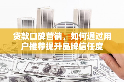 班戈贷款口碑营销，如何通过用户推荐提升品牌信任度