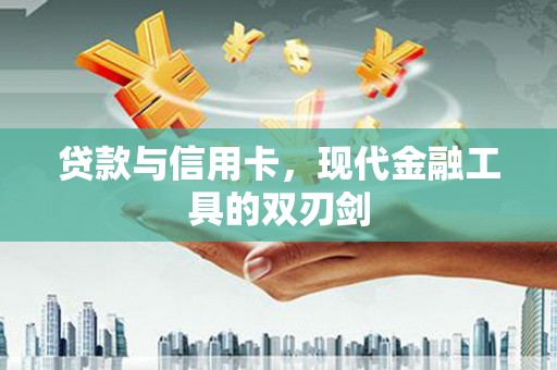 班戈贷款与信用卡，现代金融工具的双刃剑