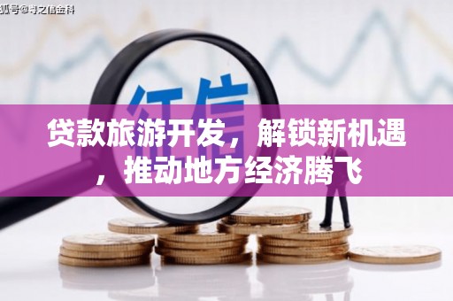 班戈贷款旅游开发，解锁新机遇，推动地方经济腾飞