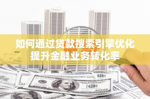班戈如何通过贷款搜索引擎优化提升金融业务转化率