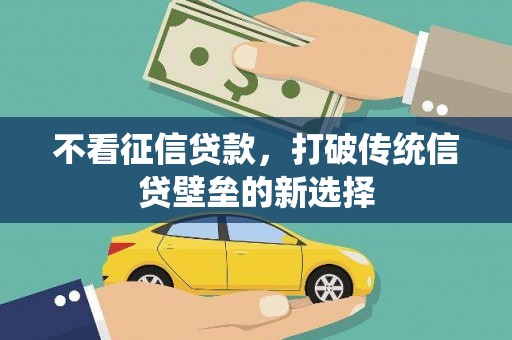 班戈不看征信贷款，打破传统信贷壁垒的新选择
