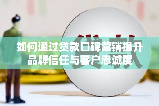 班戈如何通过贷款口碑营销提升品牌信任与客户忠诚度
