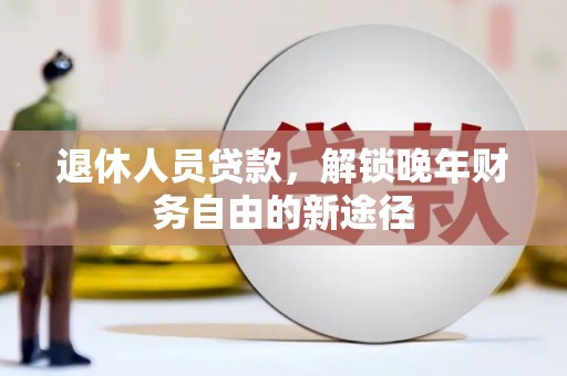 班戈退休人员贷款，解锁晚年财务自由的新途径