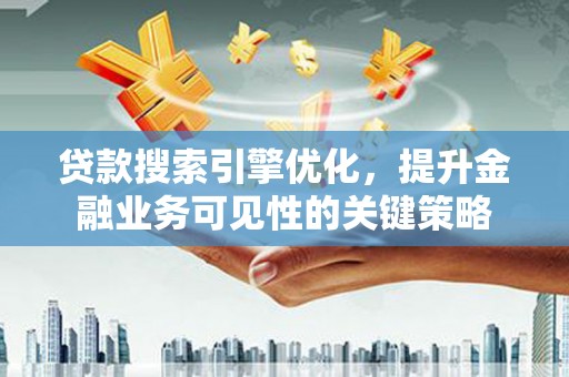 班戈贷款搜索引擎优化，提升金融业务可见性的关键策略