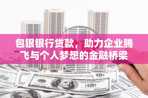 班戈包银银行贷款，助力企业腾飞与个人梦想的金融桥梁