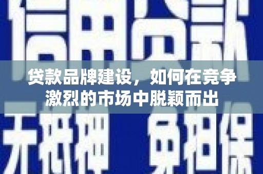 班戈贷款品牌建设，如何在竞争激烈的市场中脱颖而出