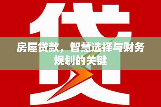 班戈房屋贷款，智慧选择与财务规划的关键