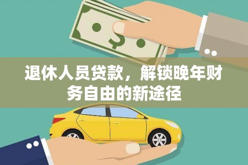 班戈退休人员贷款，解锁晚年财务自由的新途径