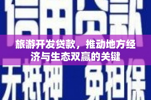 班戈旅游开发贷款，推动地方经济与生态双赢的关键