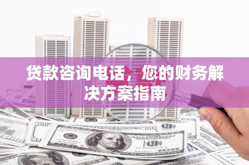班戈贷款咨询电话，您的财务解决方案指南