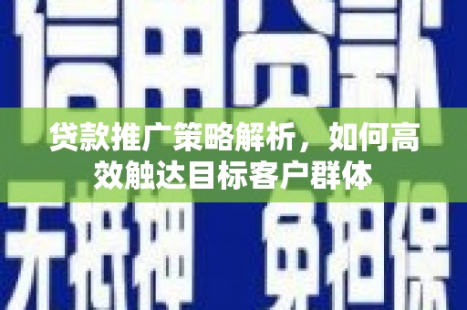 班戈贷款推广策略解析，如何高效触达目标客户群体