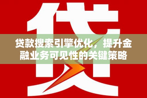 班戈贷款搜索引擎优化，提升金融业务可见性的关键策略