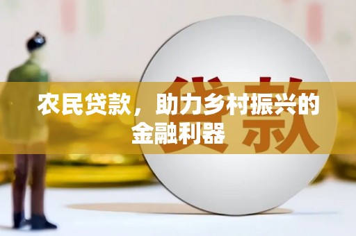 班戈农民贷款，助力乡村振兴的金融利器
