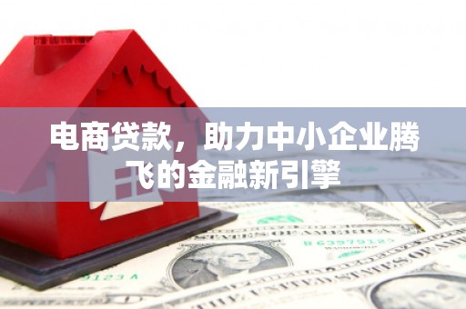 班戈电商贷款，助力中小企业腾飞的金融新引擎