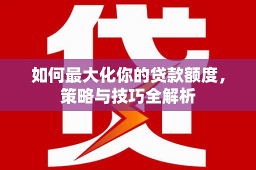 班戈如何最大化你的贷款额度，策略与技巧全解析