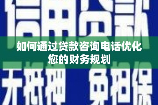 班戈如何通过贷款咨询电话优化您的财务规划