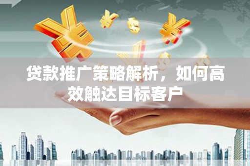 班戈贷款推广策略解析，如何高效触达目标客户