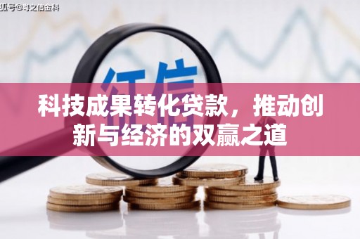 班戈科技成果转化贷款，推动创新与经济的双赢之道