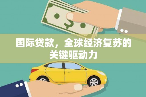 班戈国际贷款，全球经济复苏的关键驱动力