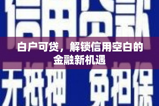 班戈白户可贷，解锁信用空白的金融新机遇