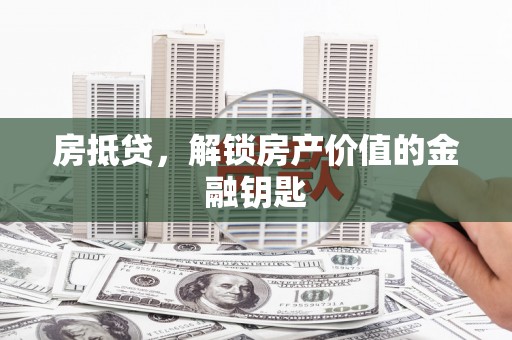 班戈房抵贷，解锁房产价值的金融钥匙