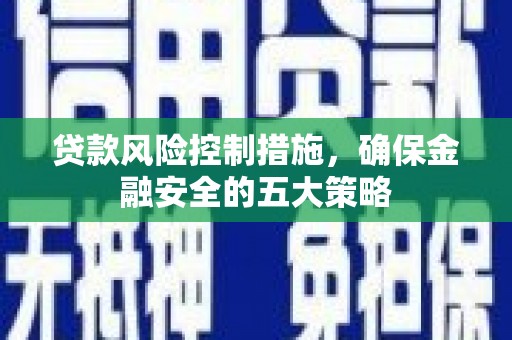班戈贷款风险控制措施，确保金融安全的五大策略
