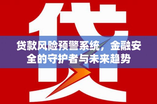 班戈贷款风险预警系统，金融安全的守护者与未来趋势