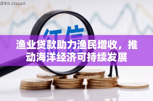 班戈渔业贷款助力渔民增收，推动海洋经济可持续发展