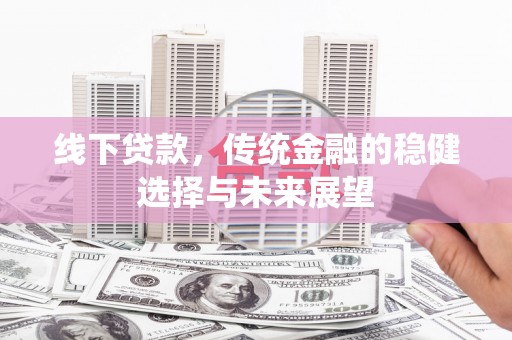 班戈线下贷款，传统金融的稳健选择与未来展望