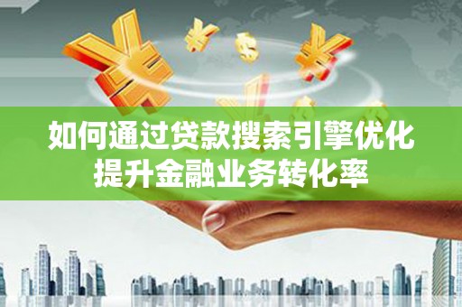 班戈如何通过贷款搜索引擎优化提升金融业务转化率