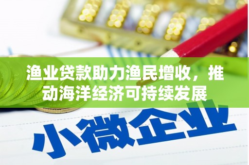 班戈渔业贷款助力渔民增收，推动海洋经济可持续发展