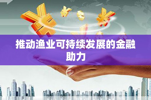 班戈推动渔业可持续发展的金融助力