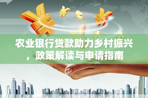 班戈农业银行贷款助力乡村振兴，政策解读与申请指南