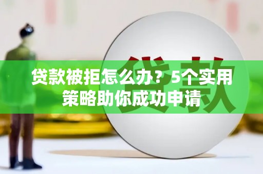 班戈贷款被拒怎么办？5个实用策略助你成功申请