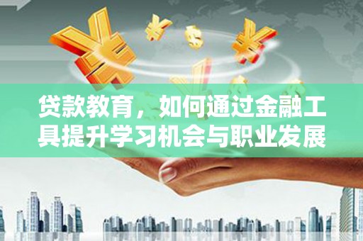 班戈贷款教育，如何通过金融工具提升学习机会与职业发展