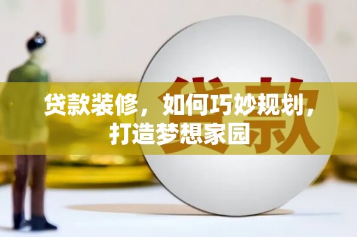 班戈贷款装修，如何巧妙规划，打造梦想家园