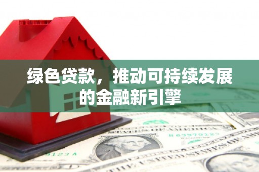 班戈绿色贷款，推动可持续发展的金融新引擎